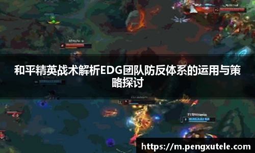 和平精英战术解析EDG团队防反体系的运用与策略探讨