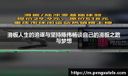 滑板人生的追逐与坚持陈伟畅谈自己的滑板之路与梦想