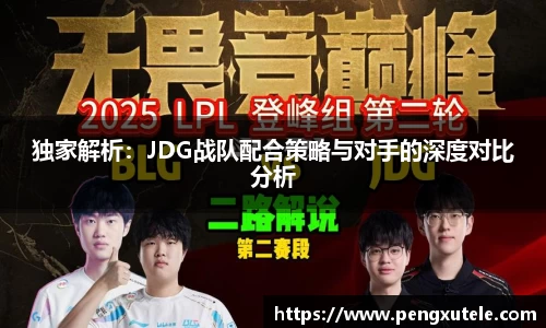 独家解析：JDG战队配合策略与对手的深度对比分析