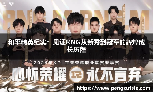 和平精英纪实：见证RNG从新秀到冠军的辉煌成长历程