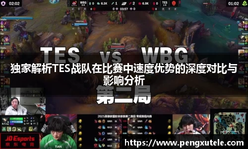 独家解析TES战队在比赛中速度优势的深度对比与影响分析