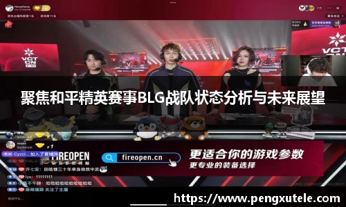 聚焦和平精英赛事BLG战队状态分析与未来展望