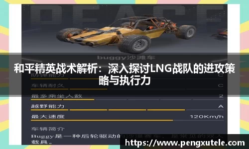 和平精英战术解析：深入探讨LNG战队的进攻策略与执行力