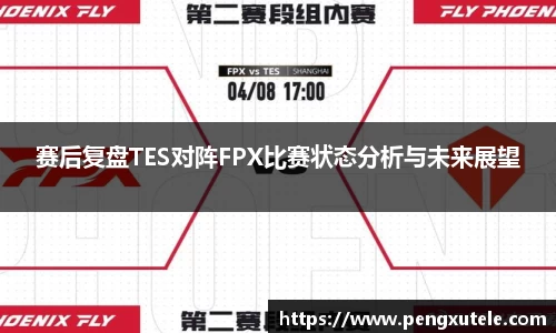 赛后复盘TES对阵FPX比赛状态分析与未来展望