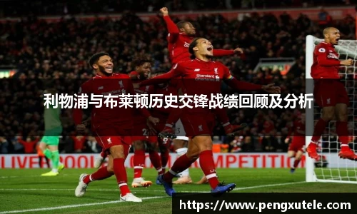 利物浦与布莱顿历史交锋战绩回顾及分析