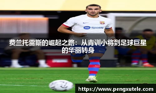 费兰托雷斯的崛起之路：从青训小将到足球巨星的华丽转身
