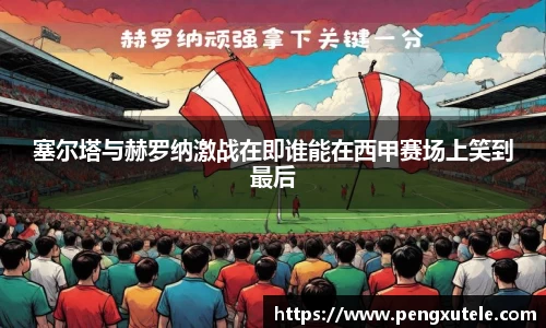塞尔塔与赫罗纳激战在即谁能在西甲赛场上笑到最后