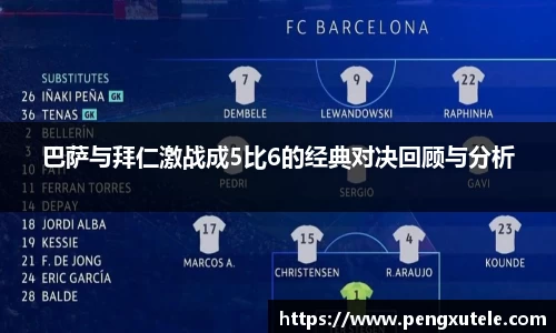 巴萨与拜仁激战成5比6的经典对决回顾与分析