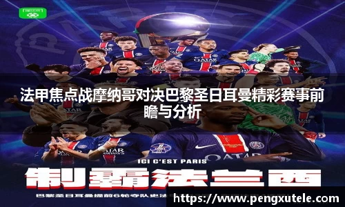 法甲焦点战摩纳哥对决巴黎圣日耳曼精彩赛事前瞻与分析