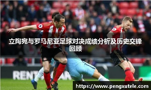 立陶宛与罗马尼亚足球对决成绩分析及历史交锋回顾