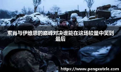 索肖与伊维恩的巅峰对决谁能在这场较量中笑到最后