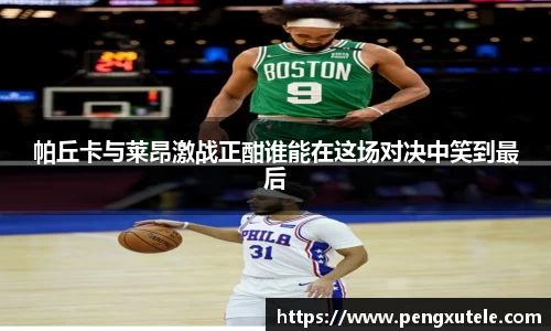 帕丘卡与莱昂激战正酣谁能在这场对决中笑到最后