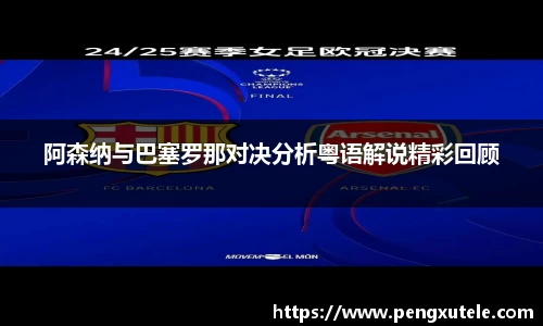 阿森纳与巴塞罗那对决分析粤语解说精彩回顾