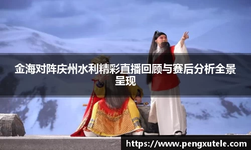 金海对阵庆州水利精彩直播回顾与赛后分析全景呈现