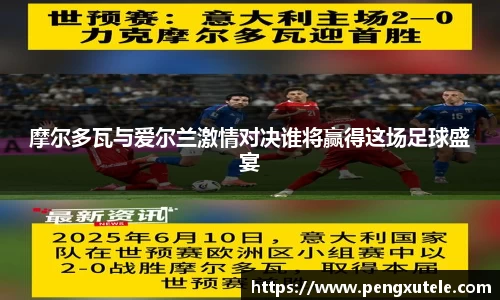 摩尔多瓦与爱尔兰激情对决谁将赢得这场足球盛宴