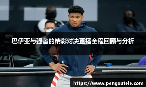 巴伊亚与强者的精彩对决直播全程回顾与分析