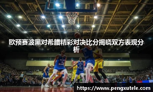 欧预赛波黑对希腊精彩对决比分揭晓双方表现分析
